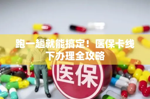 跑一趟就能搞定！医保卡线下办理全攻略